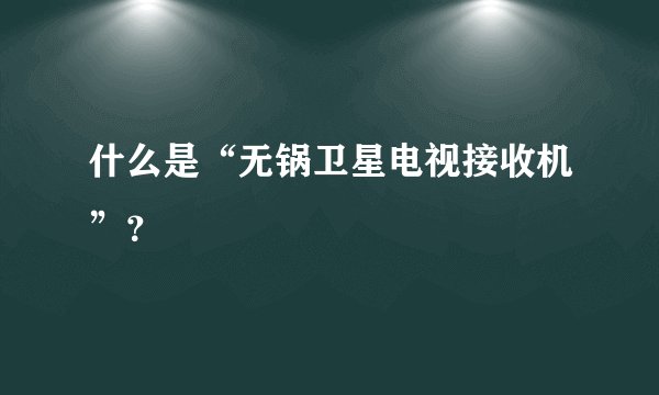 什么是“无锅卫星电视接收机”？