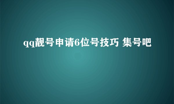 qq靓号申请6位号技巧 集号吧