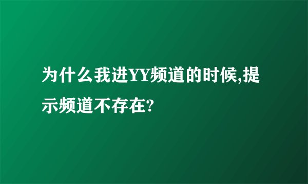 为什么我进YY频道的时候,提示频道不存在?