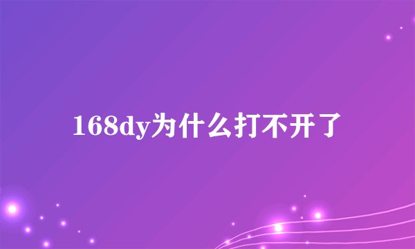 168dy为什么打不开了