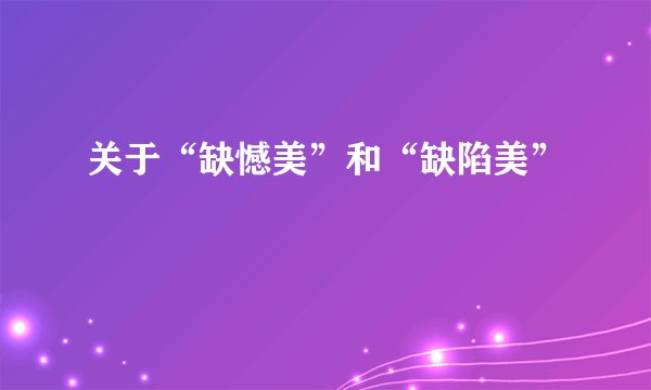 关于“缺憾美”和“缺陷美”