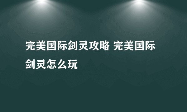 完美国际剑灵攻略 完美国际剑灵怎么玩