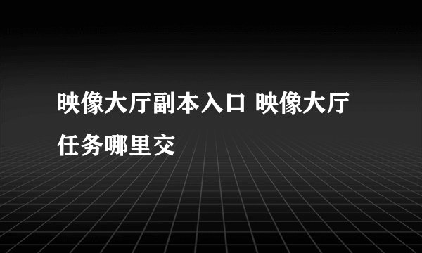 映像大厅副本入口 映像大厅任务哪里交