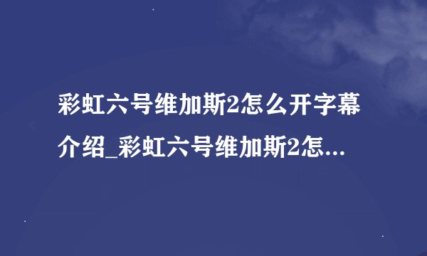 彩虹六号维加斯2怎么开字幕介绍_彩虹六号维加斯2怎么开字幕是什么