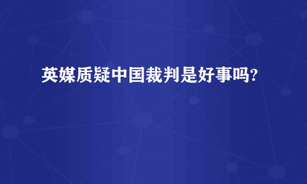 英媒质疑中国裁判是好事吗?