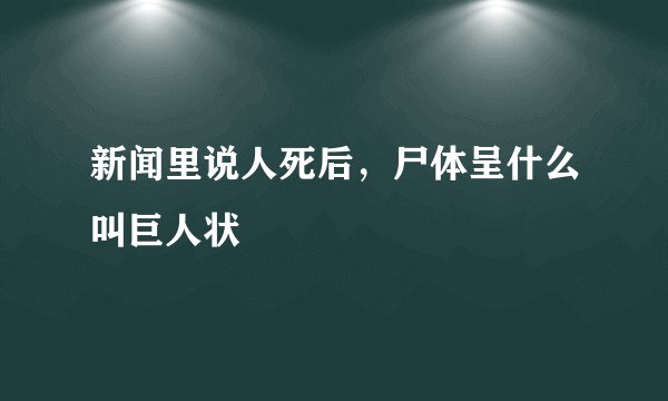 新闻里说人死后，尸体呈什么叫巨人状