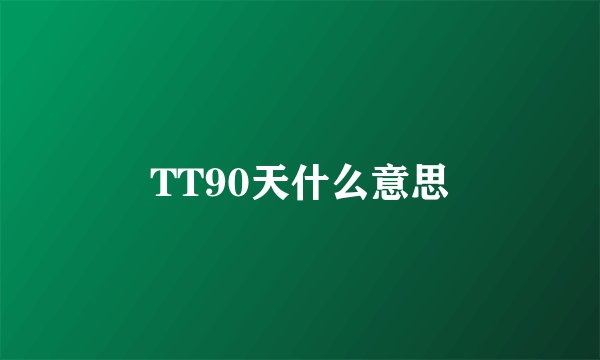 TT90天什么意思