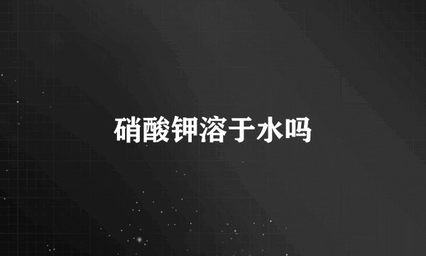 硝酸钾溶于水吗