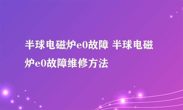 半球电磁炉e0故障 半球电磁炉e0故障维修方法