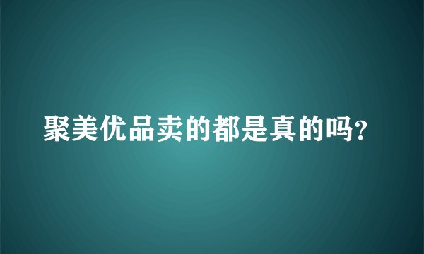聚美优品卖的都是真的吗？