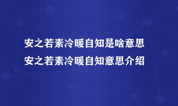 安之若素冷暖自知是啥意思 安之若素冷暖自知意思介绍