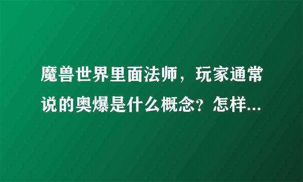 魔兽世界里面法师，玩家通常说的奥爆是什么概念？怎样打出来的？