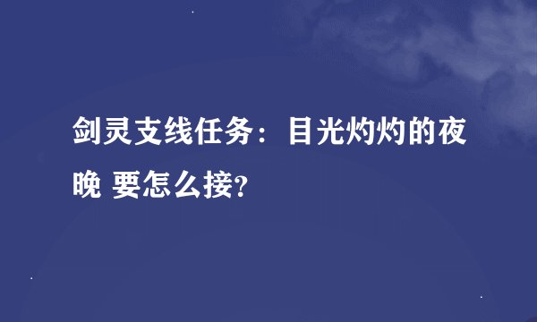 剑灵支线任务：目光灼灼的夜晚 要怎么接？