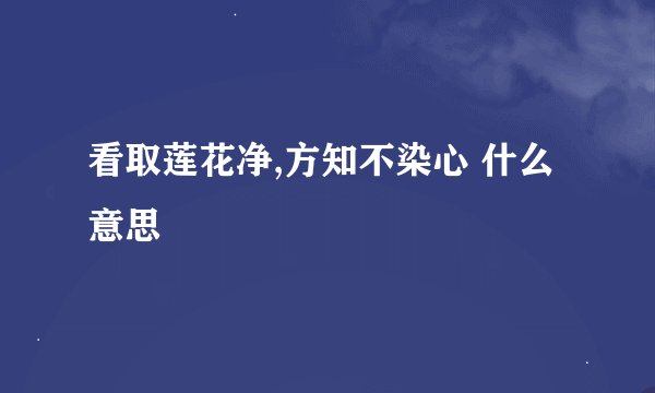 看取莲花净,方知不染心 什么意思