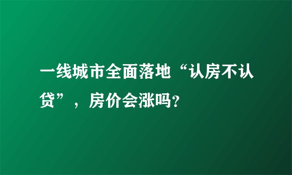 一线城市全面落地“认房不认贷”，房价会涨吗？