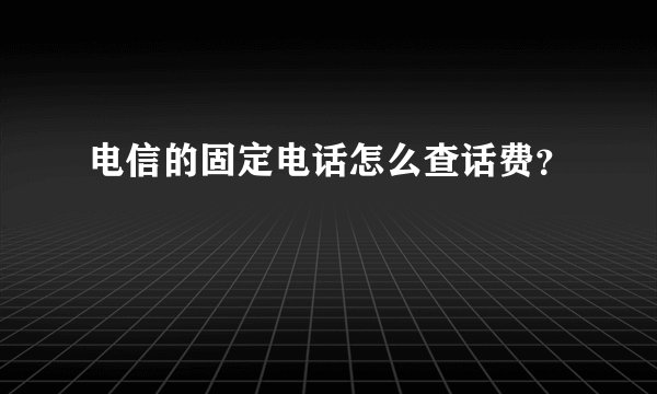 电信的固定电话怎么查话费？