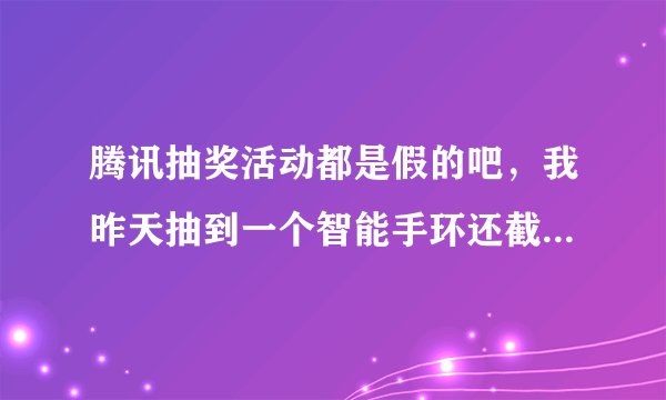 腾讯抽奖活动都是假的吧，我昨天抽到一个智能手环还截了图，今天却显示什么都没抽到。