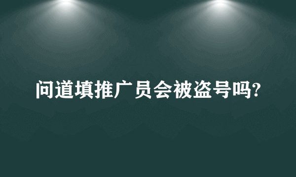 问道填推广员会被盗号吗?