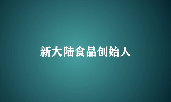 新大陆食品创始人