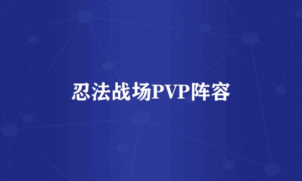 忍法战场PVP阵容