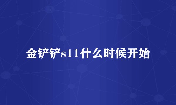 金铲铲s11什么时候开始