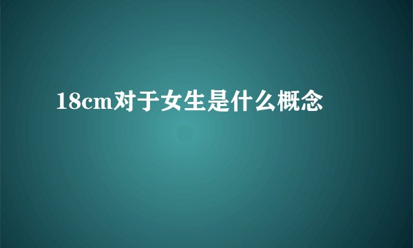18cm对于女生是什么概念