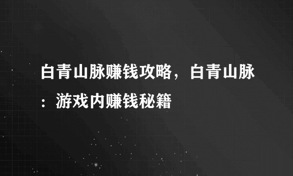 白青山脉赚钱攻略，白青山脉：游戏内赚钱秘籍