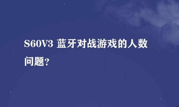S60V3 蓝牙对战游戏的人数问题？