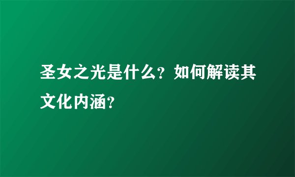 圣女之光是什么？如何解读其文化内涵？