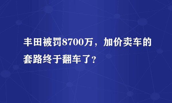 丰田被罚8700万，加价卖车的套路终于翻车了？
