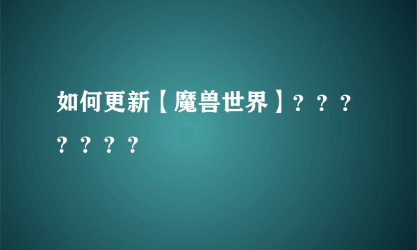 如何更新【魔兽世界】？？？？？？？