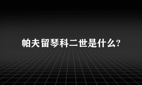 帕夫留琴科二世是什么?
