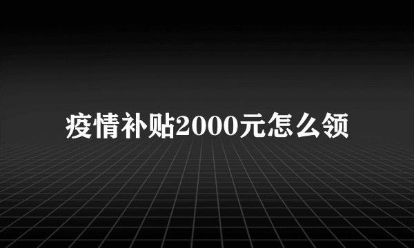 疫情补贴2000元怎么领