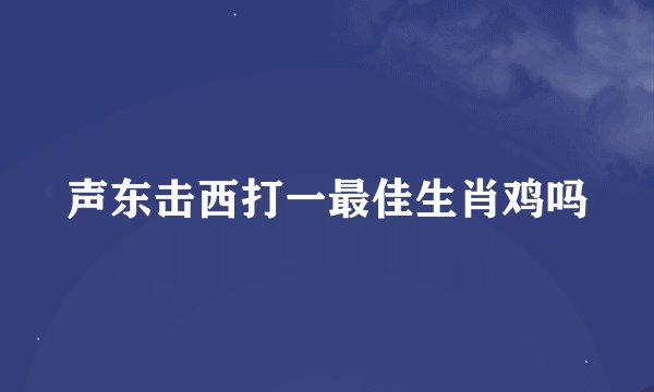 声东击西打一最佳生肖鸡吗