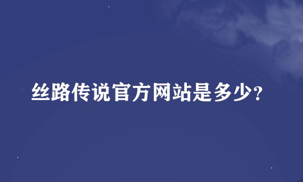 丝路传说官方网站是多少？