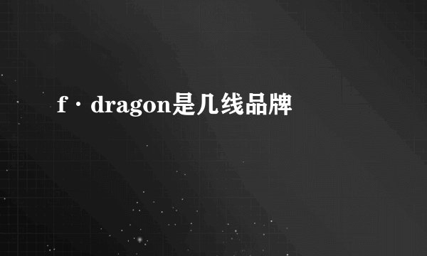 f·dragon是几线品牌