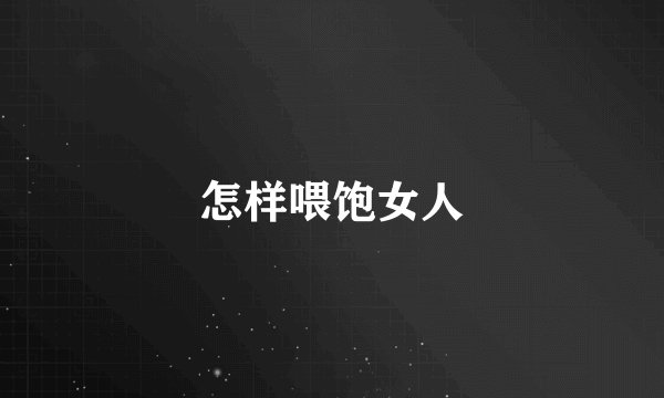 怎样喂饱女人