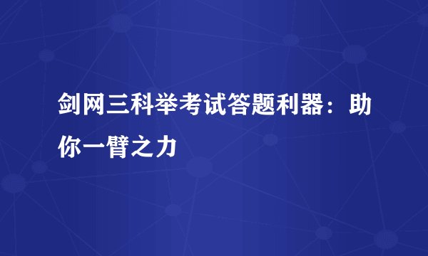 剑网三科举考试答题利器：助你一臂之力
