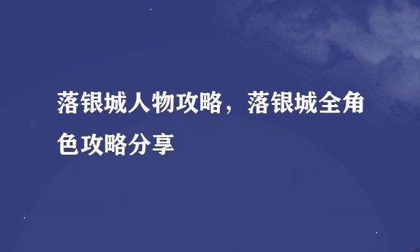 落银城人物攻略，落银城全角色攻略分享