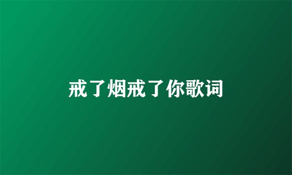 戒了烟戒了你歌词