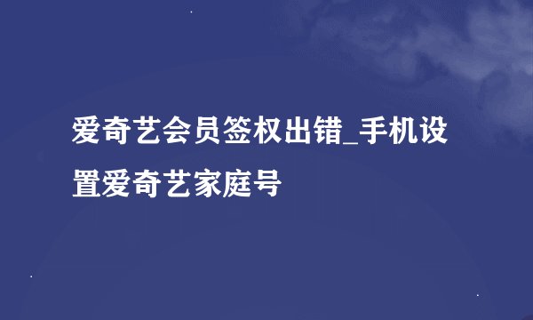 爱奇艺会员签权出错_手机设置爱奇艺家庭号