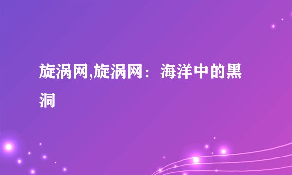 旋涡网,旋涡网：海洋中的黑洞