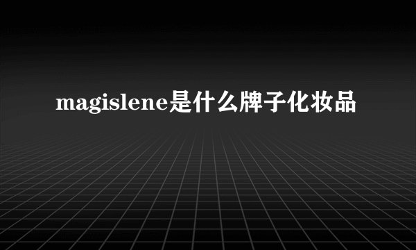 magislene是什么牌子化妆品