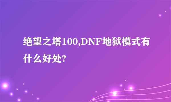 绝望之塔100,DNF地狱模式有什么好处?