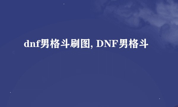 dnf男格斗刷图, DNF男格斗