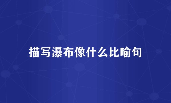 描写瀑布像什么比喻句