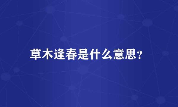 草木逢春是什么意思？