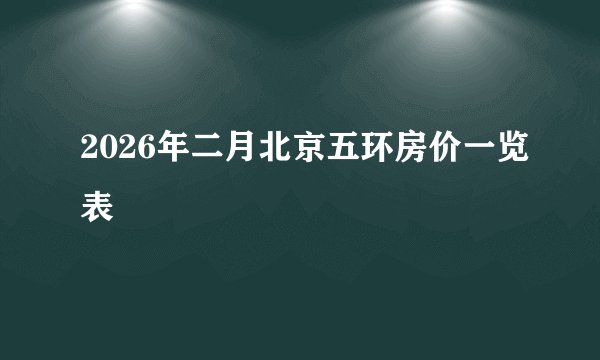 2026年二月北京五环房价一览表