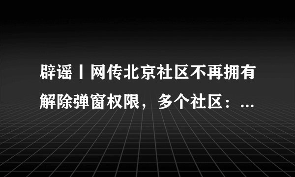 辟谣丨网传北京社区不再拥有解除弹窗权限，多个社区：未收到通知