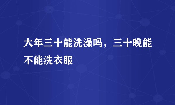 大年三十能洗澡吗，三十晚能不能洗衣服